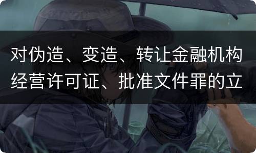 对伪造、变造、转让金融机构经营许可证、批准文件罪的立案标准