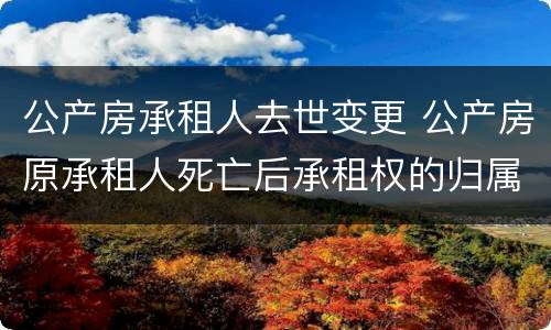 公产房承租人去世变更 公产房原承租人死亡后承租权的归属确认