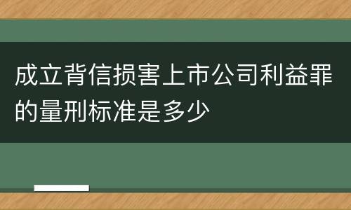 成立背信损害上市公司利益罪的量刑标准是多少