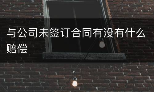 与公司未签订合同有没有什么赔偿