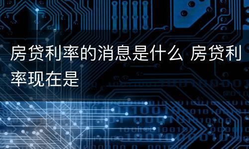 房贷利率的消息是什么 房贷利率现在是