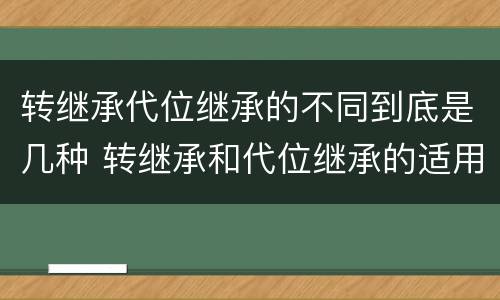 转继承代位继承的不同到底是几种 转继承和代位继承的适用范围