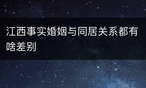 江西事实婚姻与同居关系都有啥差别