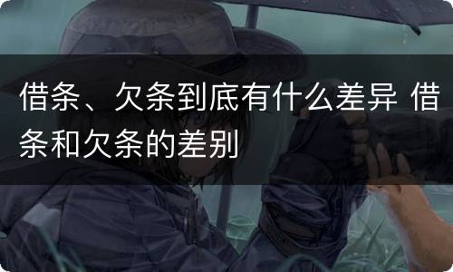 借条、欠条到底有什么差异 借条和欠条的差别