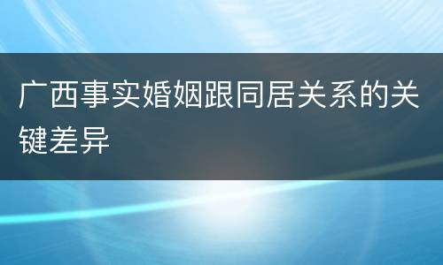 广西事实婚姻跟同居关系的关键差异