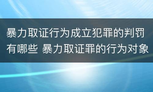 暴力取证行为成立犯罪的判罚有哪些 暴力取证罪的行为对象是