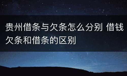 贵州借条与欠条怎么分别 借钱欠条和借条的区别