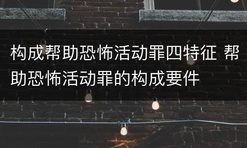 构成帮助恐怖活动罪四特征 帮助恐怖活动罪的构成要件