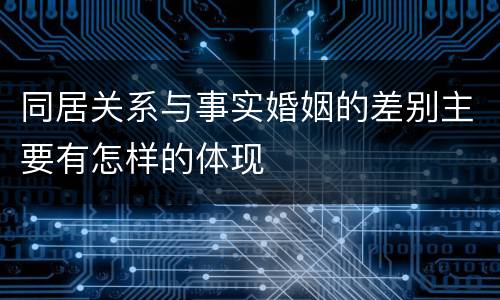 同居关系与事实婚姻的差别主要有怎样的体现