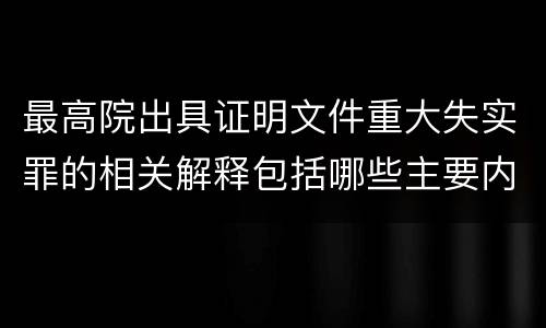 最高院出具证明文件重大失实罪的相关解释包括哪些主要内容
