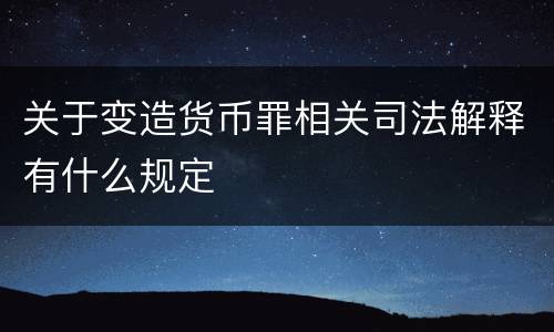 关于变造货币罪相关司法解释有什么规定