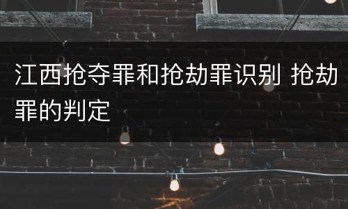 江西抢夺罪和抢劫罪识别 抢劫罪的判定