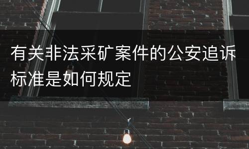 有关非法采矿案件的公安追诉标准是如何规定