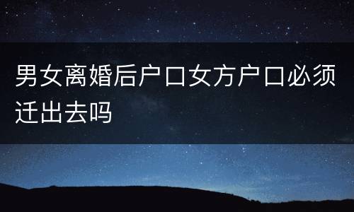 男女离婚后户口女方户口必须迁出去吗