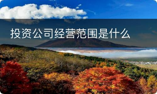  投资公司经营范围是什么