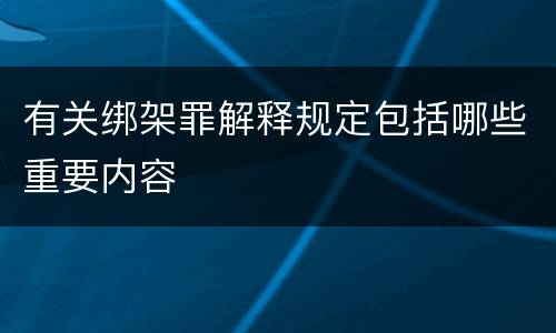 有关绑架罪解释规定包括哪些重要内容