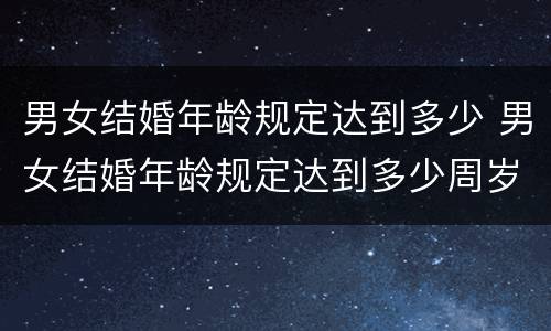男女结婚年龄规定达到多少 男女结婚年龄规定达到多少周岁