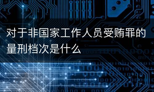 对于非国家工作人员受贿罪的量刑档次是什么