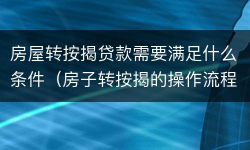 房屋转按揭贷款需要满足什么条件（房子转按揭的操作流程）