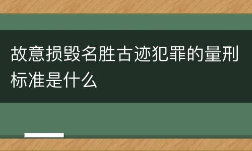 故意损毁名胜古迹犯罪的量刑标准是什么