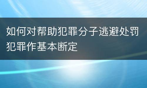 如何对帮助犯罪分子逃避处罚犯罪作基本断定
