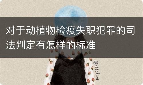 对于动植物检疫失职犯罪的司法判定有怎样的标准