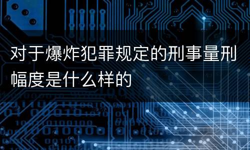 对于爆炸犯罪规定的刑事量刑幅度是什么样的