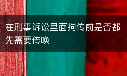 在刑事诉讼里面拘传前是否都先需要传唤