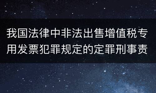 我国法律中非法出售增值税专用发票犯罪规定的定罪刑事责任是怎样的