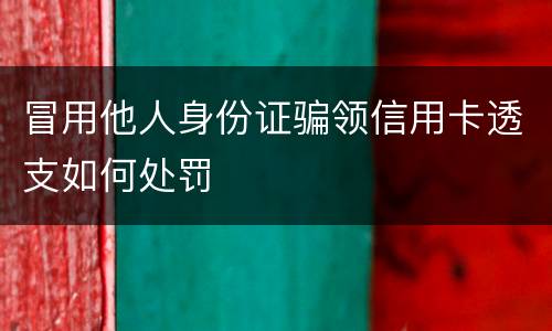冒用他人身份证骗领信用卡透支如何处罚
