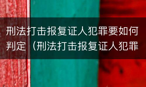 刑法打击报复证人犯罪要如何判定（刑法打击报复证人犯罪要如何判定呢）
