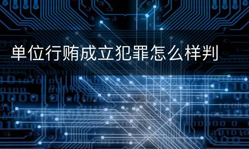 单位行贿成立犯罪怎么样判