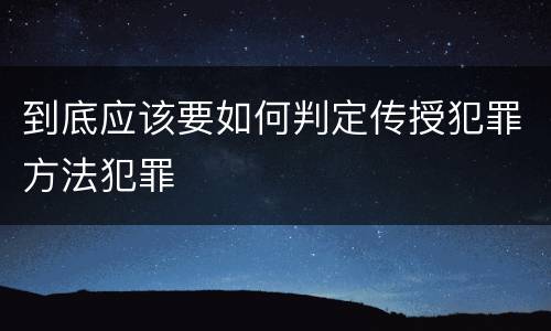 到底应该要如何判定传授犯罪方法犯罪