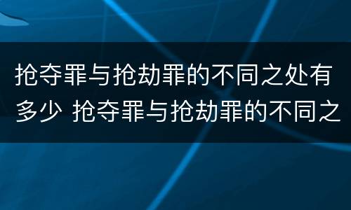 抢夺罪与抢劫罪的不同之处有多少 抢夺罪与抢劫罪的不同之处有多少条