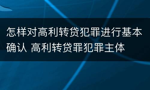 怎样对高利转贷犯罪进行基本确认 高利转贷罪犯罪主体