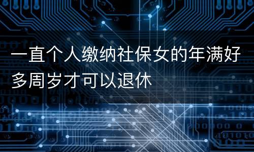 一直个人缴纳社保女的年满好多周岁才可以退休