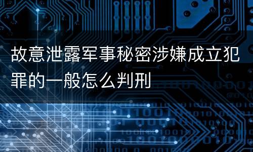 故意泄露军事秘密涉嫌成立犯罪的一般怎么判刑