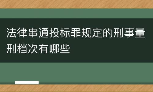 法律串通投标罪规定的刑事量刑档次有哪些