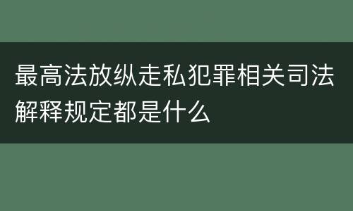 最高法放纵走私犯罪相关司法解释规定都是什么
