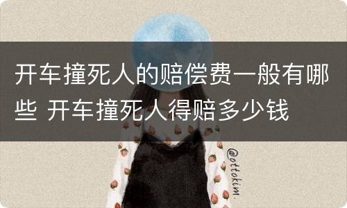 开车撞死人的赔偿费一般有哪些 开车撞死人得赔多少钱