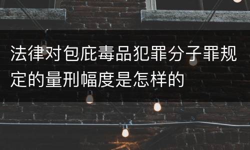 法律对包庇毒品犯罪分子罪规定的量刑幅度是怎样的
