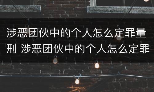 涉恶团伙中的个人怎么定罪量刑 涉恶团伙中的个人怎么定罪量刑标准