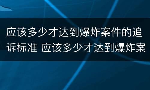 应该多少才达到爆炸案件的追诉标准 应该多少才达到爆炸案件的追诉标准呢