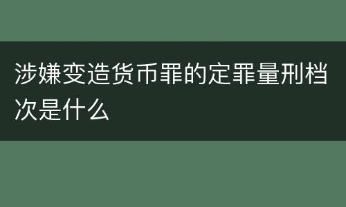 涉嫌变造货币罪的定罪量刑档次是什么
