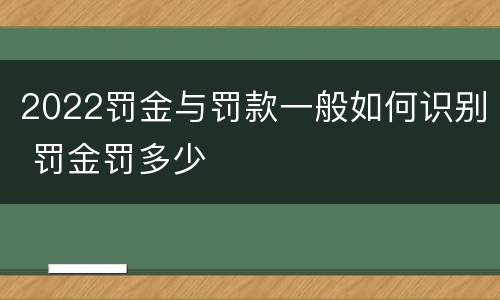 2022罚金与罚款一般如何识别 罚金罚多少