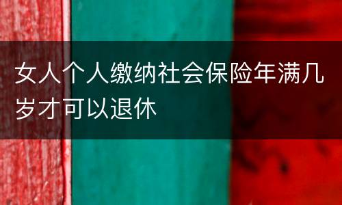 女人个人缴纳社会保险年满几岁才可以退休