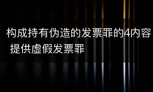 构成持有伪造的发票罪的4内容 提供虚假发票罪