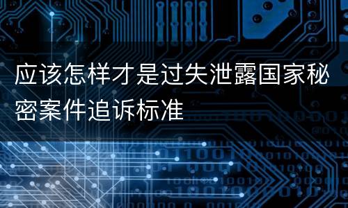 应该怎样才是过失泄露国家秘密案件追诉标准
