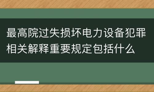 最高院过失损坏电力设备犯罪相关解释重要规定包括什么