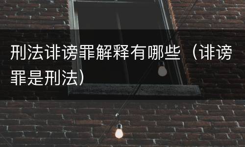 刑法诽谤罪解释有哪些（诽谤罪是刑法）